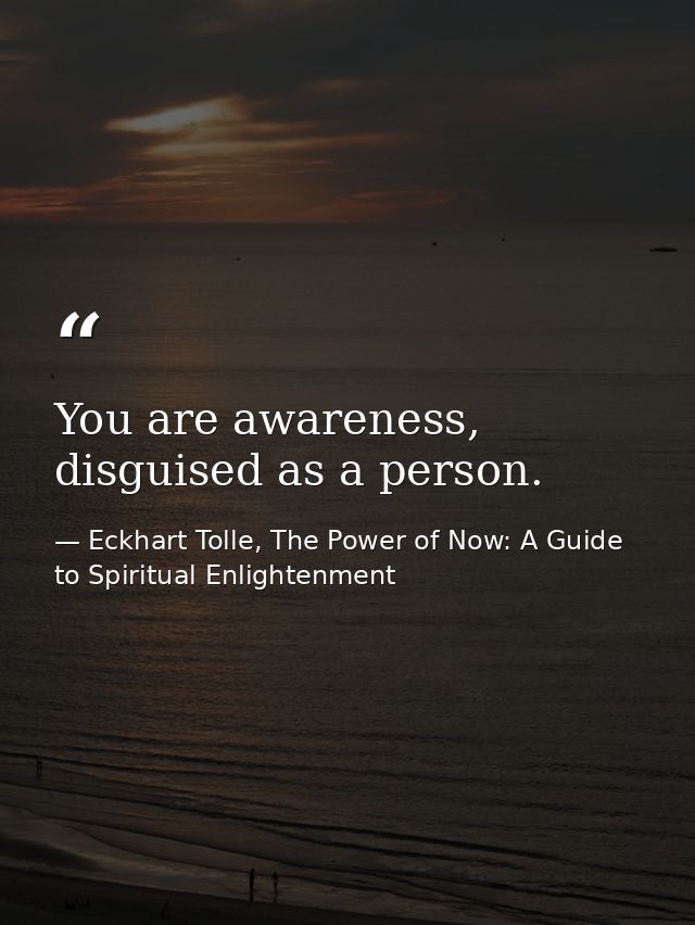 You are awareness, disguised as a person. — Eckhart Tolle, The Power of Now: A Guide to Spiritual Enlightenment