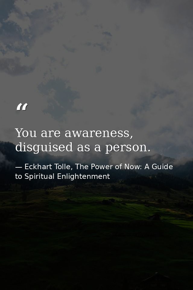You are awareness, disguised as a person. — Eckhart Tolle, The Power of Now: A Guide to Spiritual Enlightenment