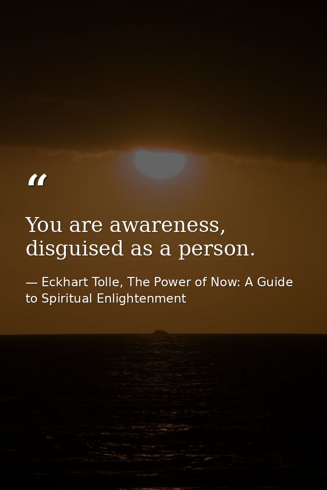 You are awareness, disguised as a person. — Eckhart Tolle, The Power of Now: A Guide to Spiritual Enlightenment