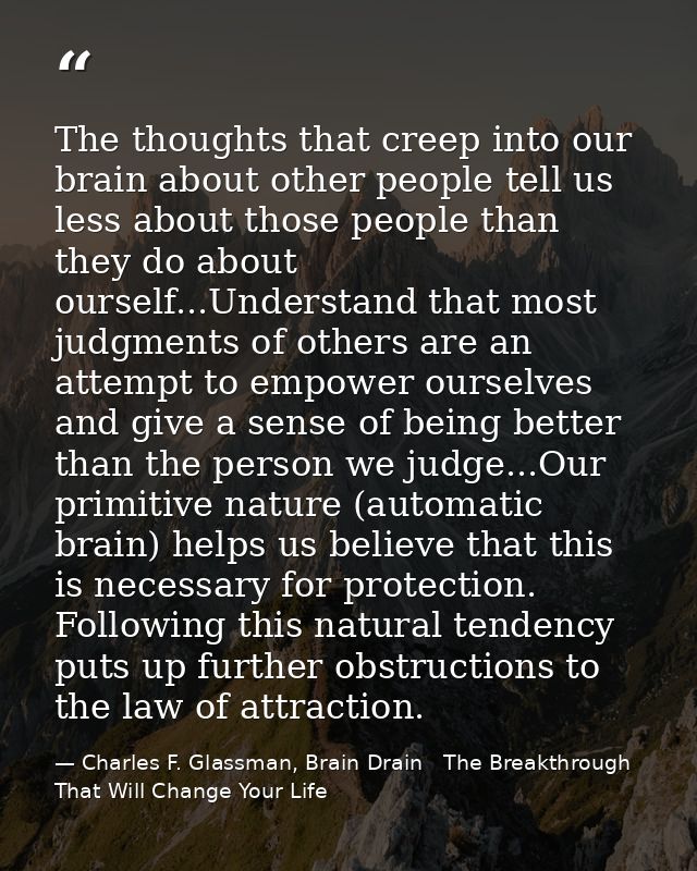 The thoughts that creep into our brain about other people tell us less about those people than they do about ourself...U — Charles F. Glassman, Brain Drain   The Breakthrough That Will Change Your Life