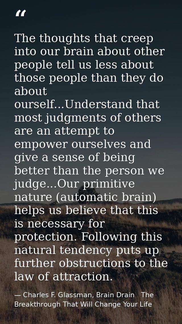 The thoughts that creep into our brain about other people tell us less about those people than they do about ourself...U — Charles F. Glassman, Brain Drain   The Breakthrough That Will Change Your Life