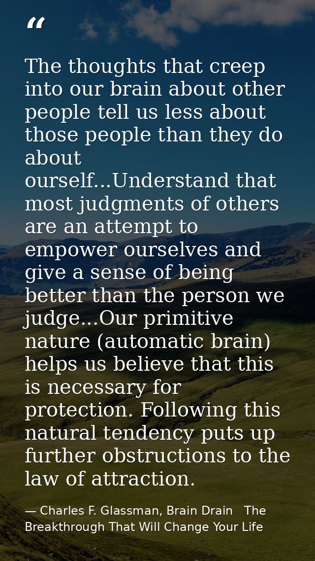 The thoughts that creep into our brain about other people tell us less about those people than they do about ourself...U — Charles F. Glassman, Brain Drain   The Breakthrough That Will Change Your Life