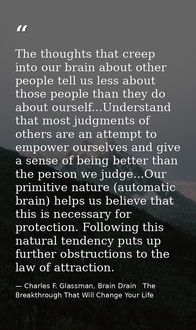 The thoughts that creep into our brain about other people tell us less about those people than they do about ourself...U — Charles F. Glassman, Brain Drain   The Breakthrough That Will Change Your Life