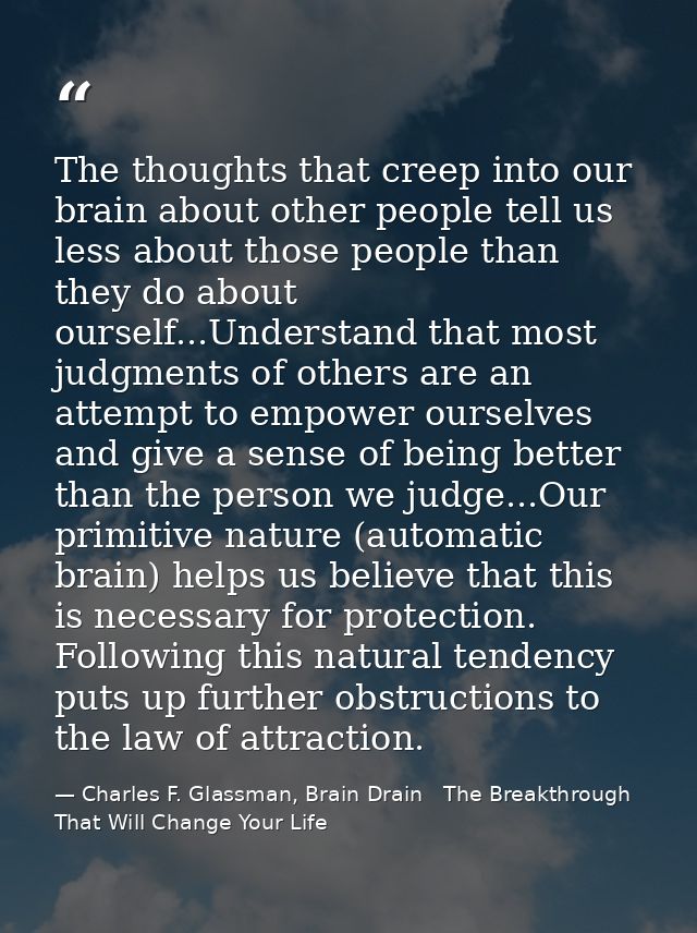 The thoughts that creep into our brain about other people tell us less about those people than they do about ourself...U — Charles F. Glassman, Brain Drain   The Breakthrough That Will Change Your Life