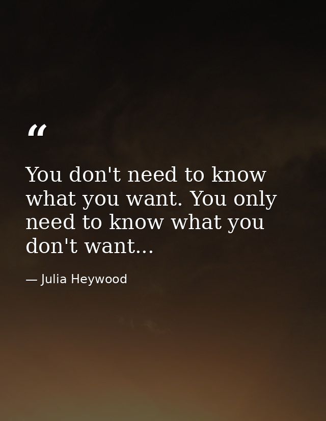 You don't need to know what you want. You only need to know what you don't want... — Julia Heywood