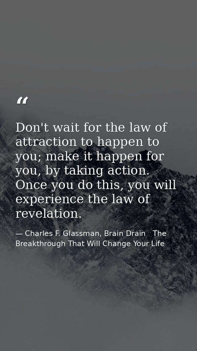 Don't wait for the law of attraction to happen to you; make it happen for you, by taking action. Once you do this, you w — Charles F. Glassman, Brain Drain   The Breakthrough That Will Change Your Life