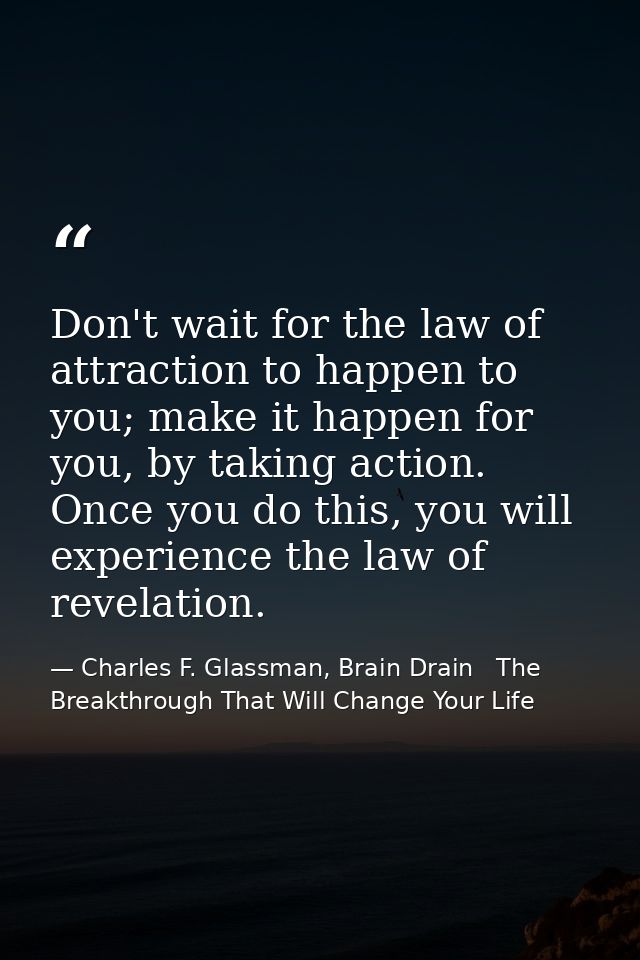 Don't wait for the law of attraction to happen to you; make it happen for you, by taking action. Once you do this, you w — Charles F. Glassman, Brain Drain   The Breakthrough That Will Change Your Life