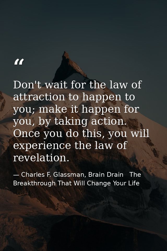 Don't wait for the law of attraction to happen to you; make it happen for you, by taking action. Once you do this, you w — Charles F. Glassman, Brain Drain   The Breakthrough That Will Change Your Life