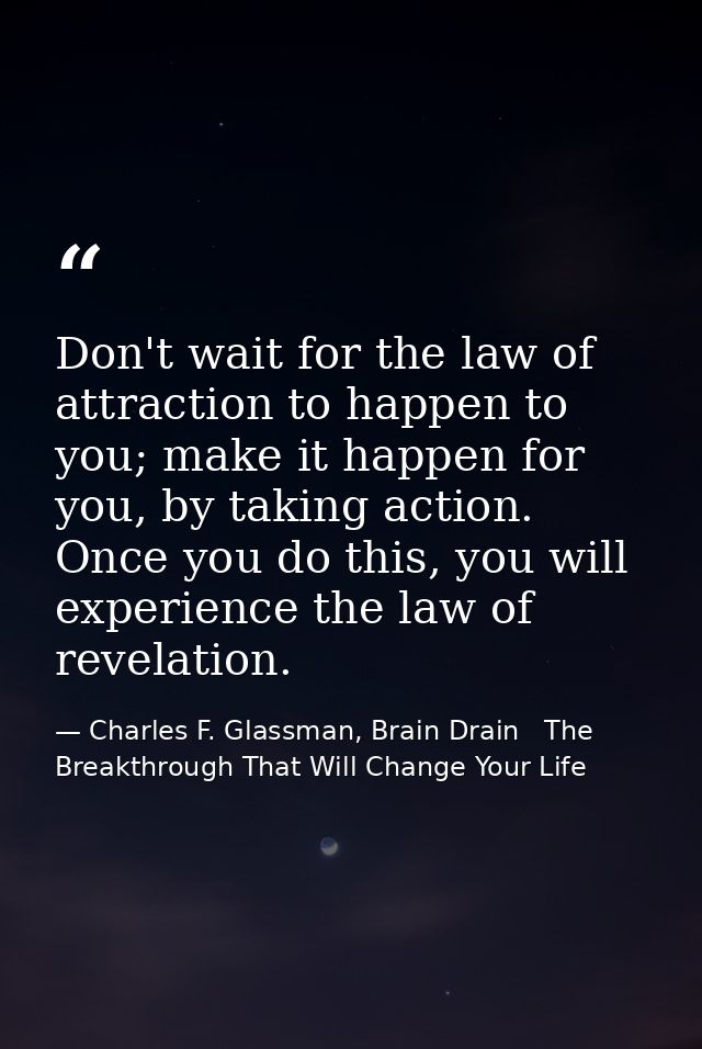 Don't wait for the law of attraction to happen to you; make it happen for you, by taking action. Once you do this, you w — Charles F. Glassman, Brain Drain   The Breakthrough That Will Change Your Life