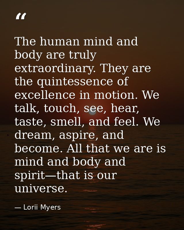 The human mind and body are truly extraordinary. They are the quintessence of excellence in motion. We talk, touch, see, — Lorii Myers