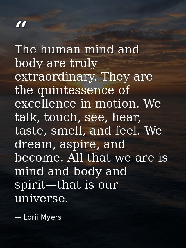 The human mind and body are truly extraordinary. They are the quintessence of excellence in motion. We talk, touch, see, — Lorii Myers