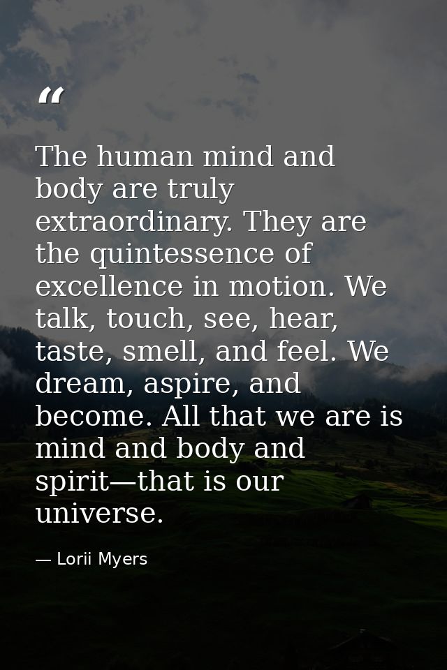 The human mind and body are truly extraordinary. They are the quintessence of excellence in motion. We talk, touch, see, — Lorii Myers