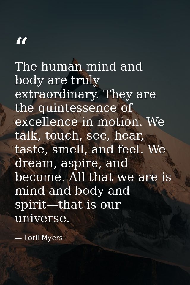 The human mind and body are truly extraordinary. They are the quintessence of excellence in motion. We talk, touch, see, — Lorii Myers