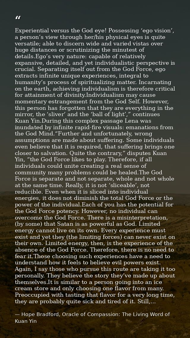 Experiential versus the God eye! Possessing ‘ego vision’, a person’s view through her/his physical eyes is quite versati — Hope Bradford, Oracle of Compassion: The Living Word of Kuan Yin