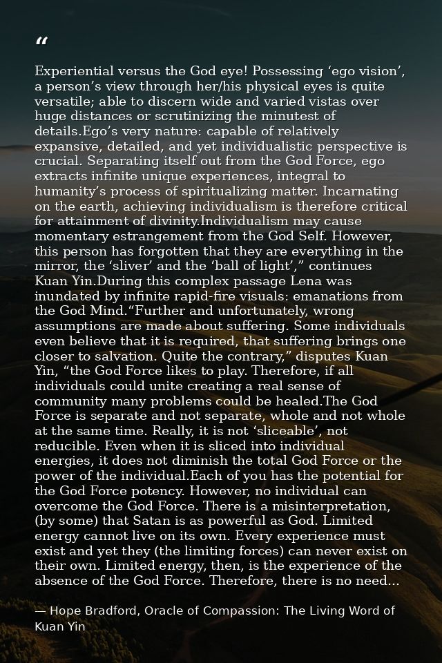Experiential versus the God eye! Possessing ‘ego vision’, a person’s view through her/his physical eyes is quite versati — Hope Bradford, Oracle of Compassion: The Living Word of Kuan Yin