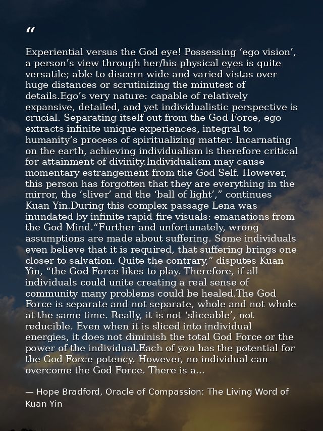 Experiential versus the God eye! Possessing ‘ego vision’, a person’s view through her/his physical eyes is quite versati — Hope Bradford, Oracle of Compassion: The Living Word of Kuan Yin