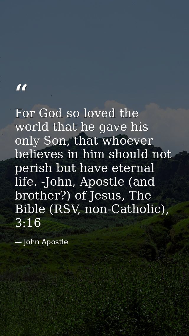 For God so loved the world that he gave his only Son, that whoever believes in him should not perish but have eternal li — John Apostle