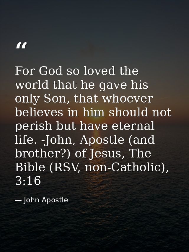 For God so loved the world that he gave his only Son, that whoever believes in him should not perish but have eternal li — John Apostle