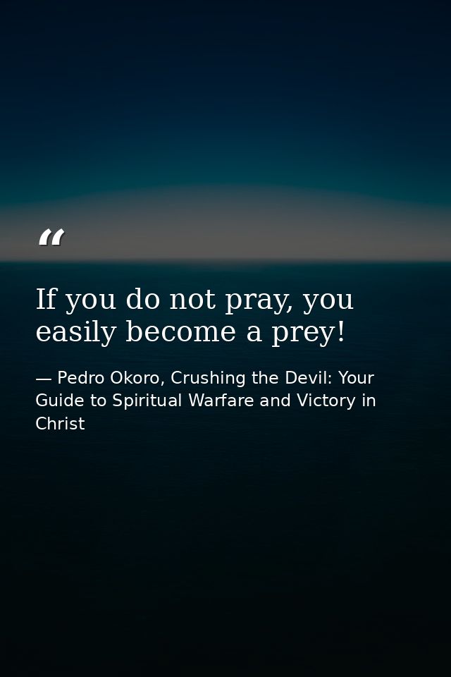If you do not pray, you easily become a prey! — Pedro Okoro, Crushing the Devil: Your Guide to Spiritual Warfare and Victory in Christ