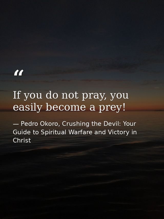 If you do not pray, you easily become a prey! — Pedro Okoro, Crushing the Devil: Your Guide to Spiritual Warfare and Victory in Christ