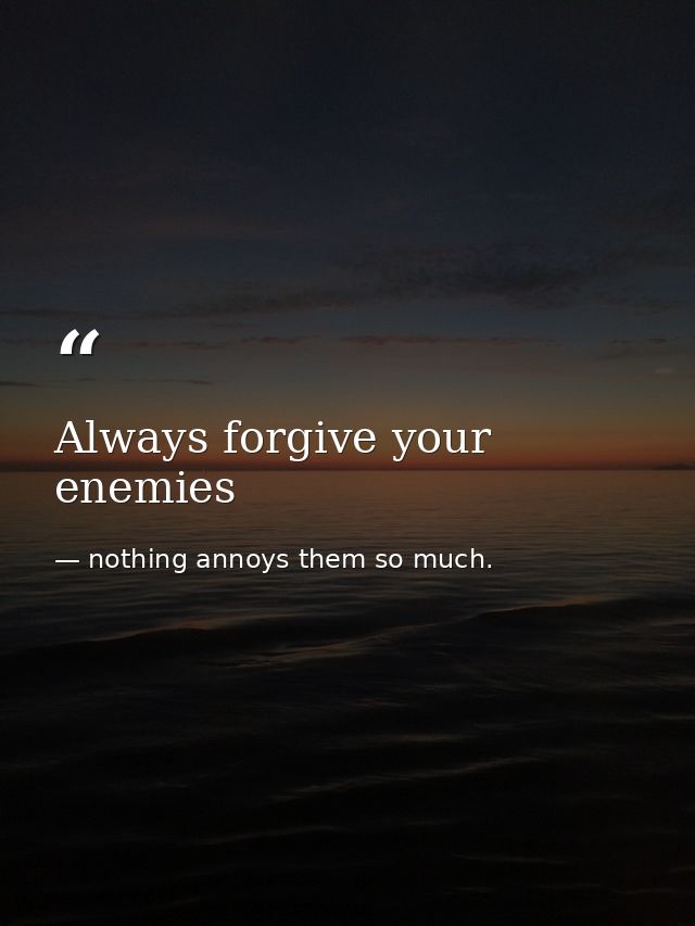 Always forgive your enemies — nothing annoys them so much.