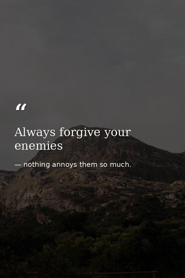 Always forgive your enemies — nothing annoys them so much.