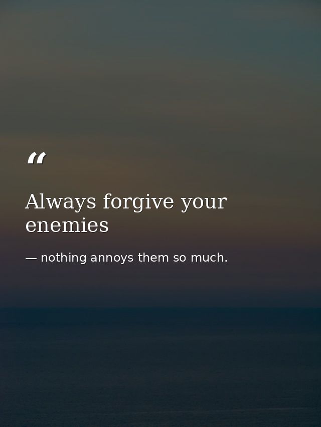 Always forgive your enemies — nothing annoys them so much.