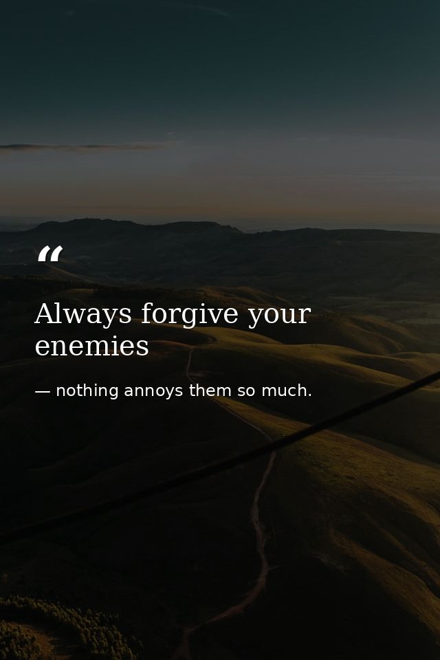 Always forgive your enemies — nothing annoys them so much.