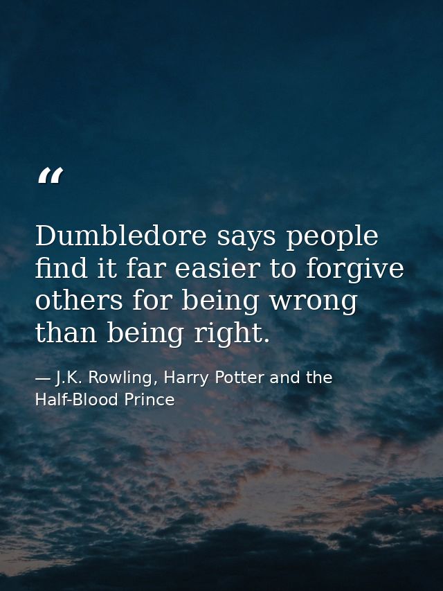 Dumbledore says people find it far easier to forgive others for being wrong than being right. — J.K. Rowling, Harry Potter and the Half-Blood Prince