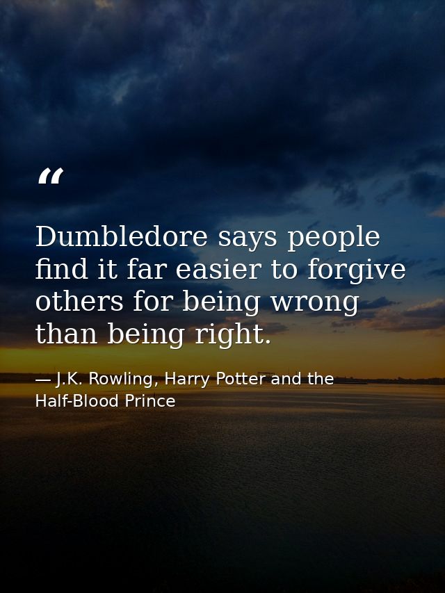 Dumbledore says people find it far easier to forgive others for being wrong than being right. — J.K. Rowling, Harry Potter and the Half-Blood Prince