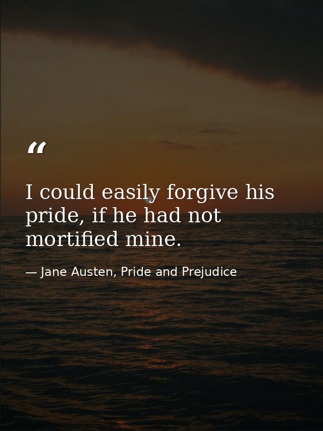 I could easily forgive his pride, if he had not mortified mine. — Jane Austen, Pride and Prejudice