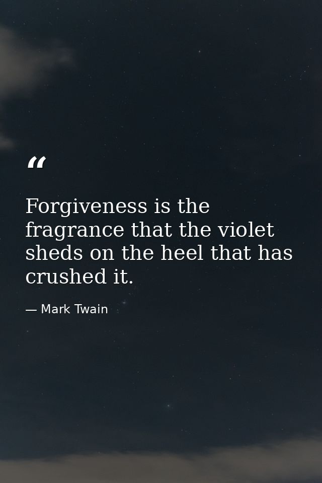 Forgiveness is the fragrance that the violet sheds on the heel that has crushed it. — Mark Twain