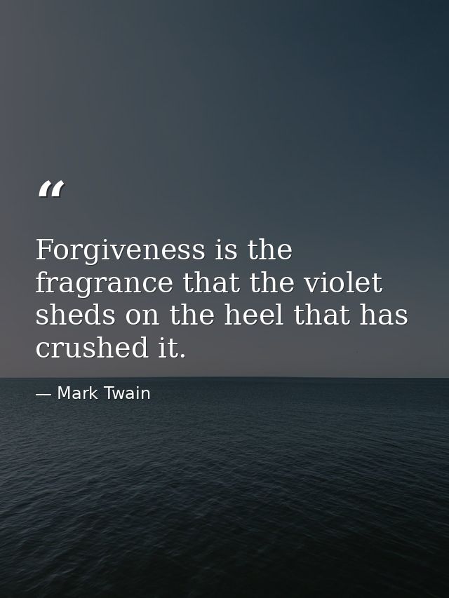Forgiveness is the fragrance that the violet sheds on the heel that has crushed it. — Mark Twain
