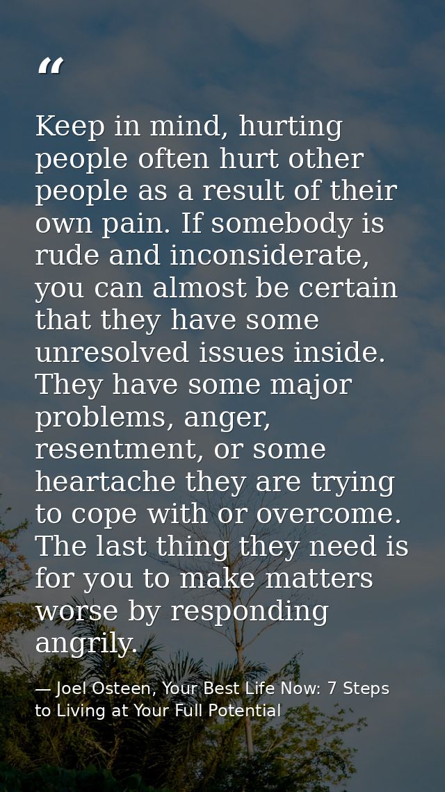 Keep in mind, hurting people often hurt other people as a result of their own pain. If somebody is rude and inconsiderat — Joel Osteen, Your Best Life Now: 7 Steps to Living at Your Full Potential
