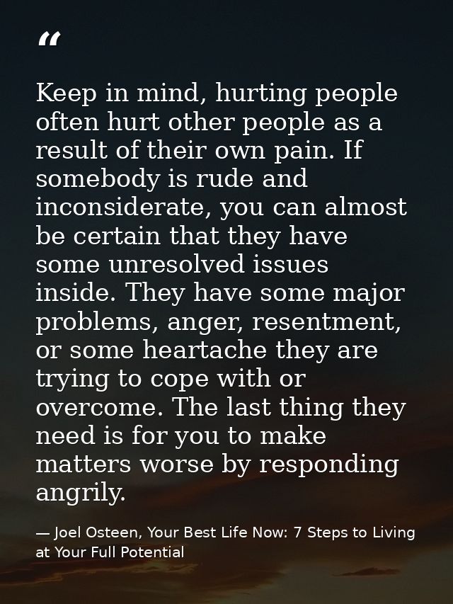 Keep in mind, hurting people often hurt other people as a result of their own pain. If somebody is rude and inconsiderat — Joel Osteen, Your Best Life Now: 7 Steps to Living at Your Full Potential