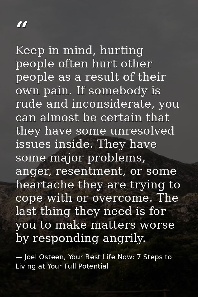 Keep in mind, hurting people often hurt other people as a result of their own pain. If somebody is rude and inconsiderat — Joel Osteen, Your Best Life Now: 7 Steps to Living at Your Full Potential