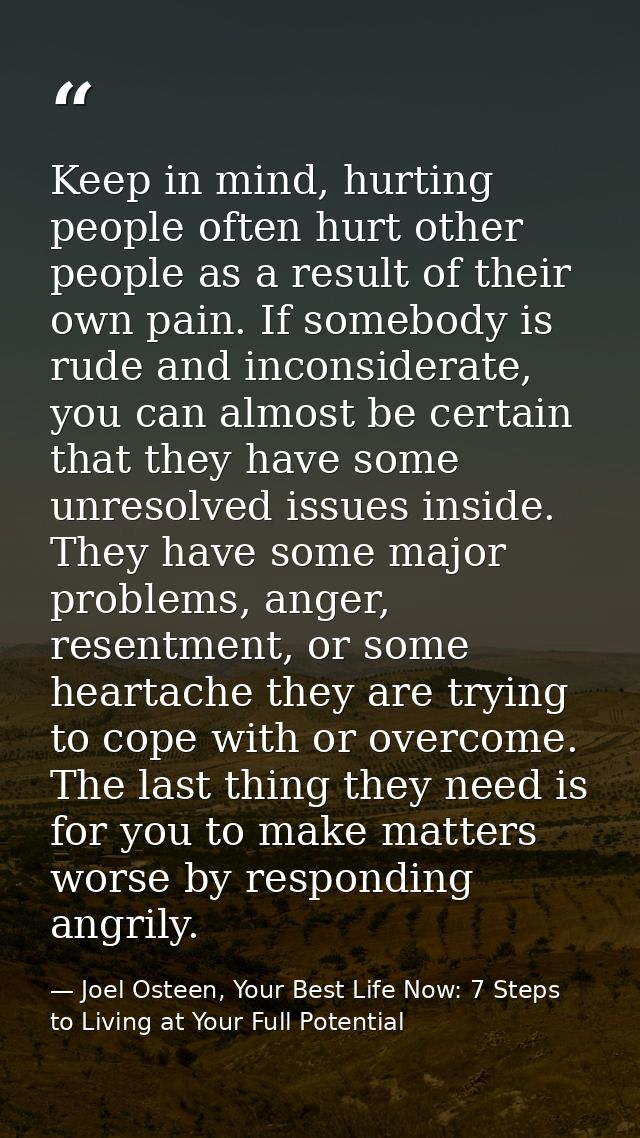 Keep in mind, hurting people often hurt other people as a result of their own pain. If somebody is rude and inconsiderat — Joel Osteen, Your Best Life Now: 7 Steps to Living at Your Full Potential
