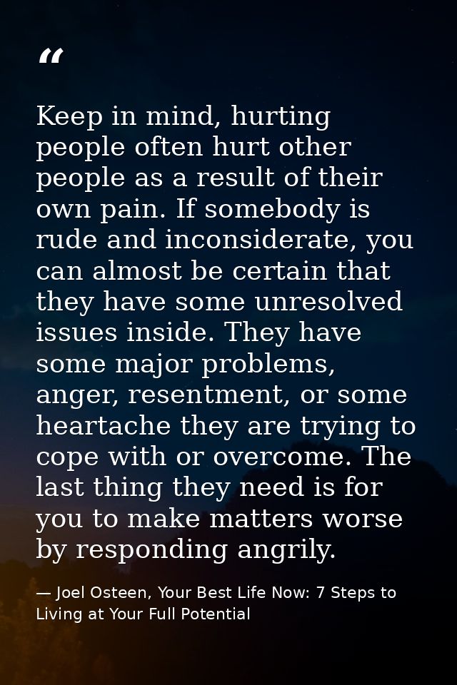 Keep in mind, hurting people often hurt other people as a result of their own pain. If somebody is rude and inconsiderat — Joel Osteen, Your Best Life Now: 7 Steps to Living at Your Full Potential