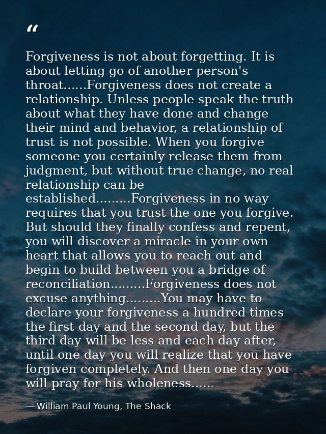 Forgiveness is not about forgetting. It is about letting go of another person's throat......Forgiveness does not create  — William Paul Young, The Shack