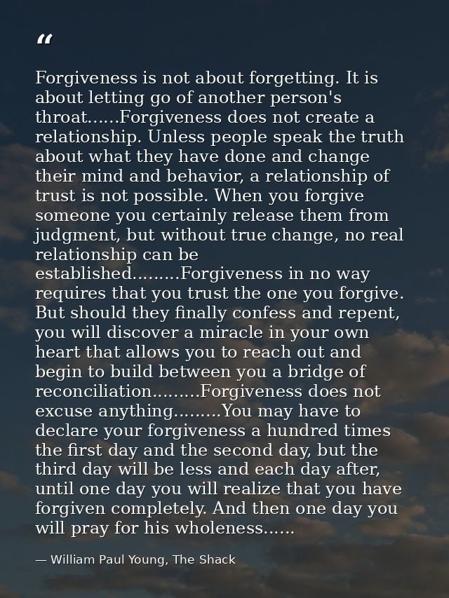 Forgiveness is not about forgetting. It is about letting go of another person's throat......Forgiveness does not create  — William Paul Young, The Shack