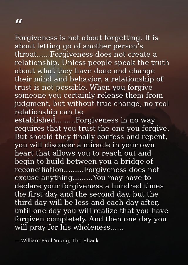 Forgiveness is not about forgetting. It is about letting go of another person's throat......Forgiveness does not create  — William Paul Young, The Shack