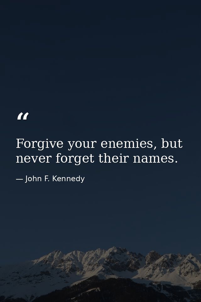 Forgive your enemies, but never forget their names. — John F. Kennedy