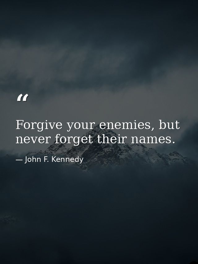 Forgive your enemies, but never forget their names. — John F. Kennedy