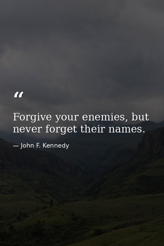 Forgive your enemies, but never forget their names. — John F. Kennedy