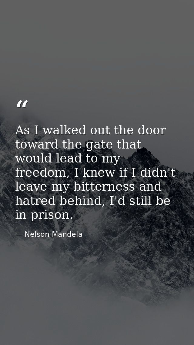 As I walked out the door toward the gate that would lead to my freedom, I knew if I didn't leave my bitterness and hatre — Nelson Mandela