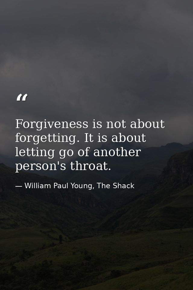 Forgiveness is not about forgetting. It is about letting go of another person's throat. — William Paul Young, The Shack