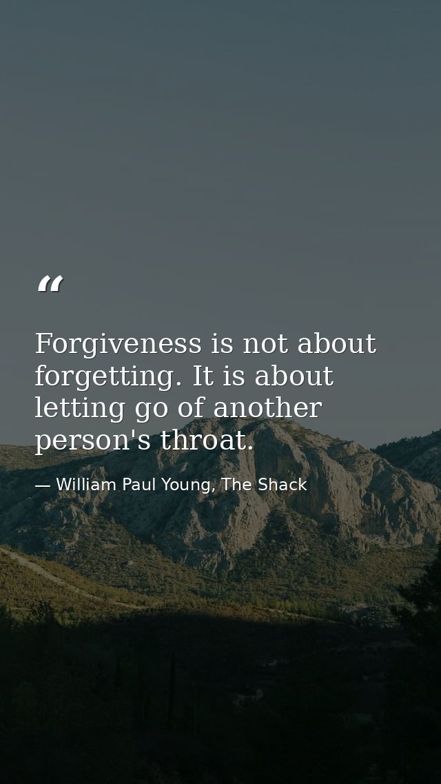 Forgiveness is not about forgetting. It is about letting go of another person's throat. — William Paul Young, The Shack
