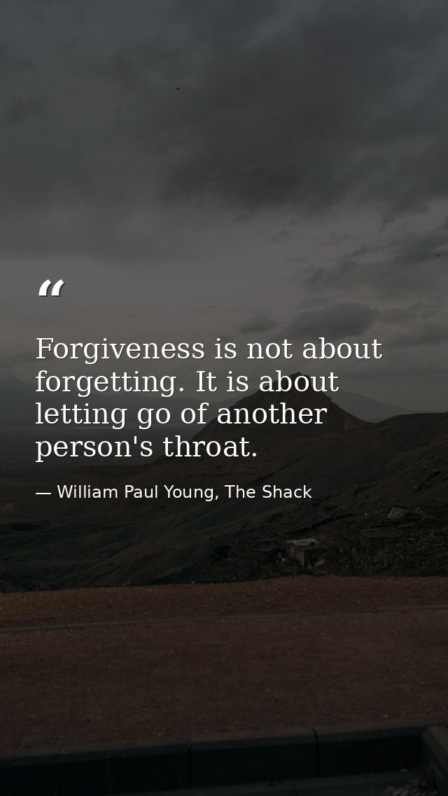 Forgiveness is not about forgetting. It is about letting go of another person's throat. — William Paul Young, The Shack