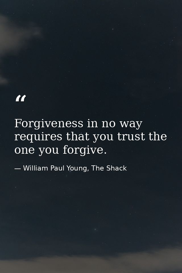 Forgiveness in no way requires that you trust the one you forgive. — William Paul Young, The Shack