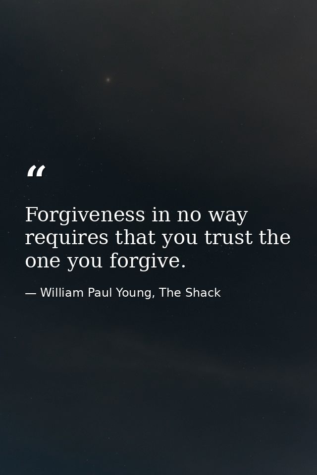 Forgiveness in no way requires that you trust the one you forgive. — William Paul Young, The Shack